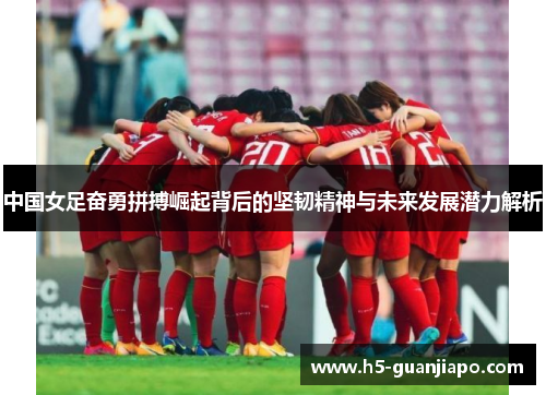 中国女足奋勇拼搏崛起背后的坚韧精神与未来发展潜力解析