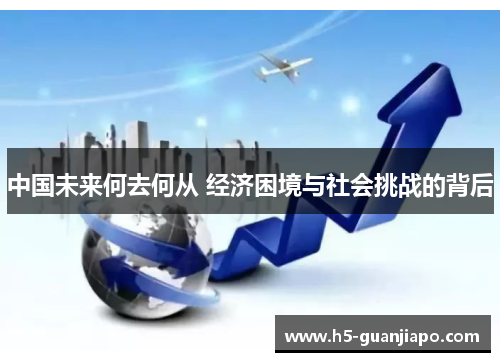 中国未来何去何从 经济困境与社会挑战的背后