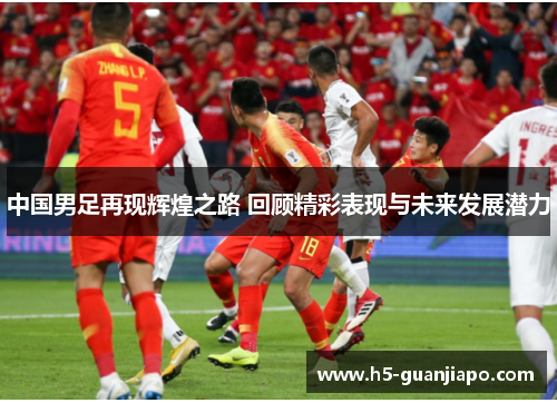中国男足再现辉煌之路 回顾精彩表现与未来发展潜力