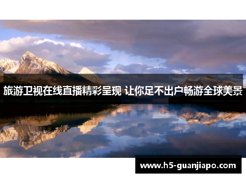 旅游卫视在线直播精彩呈现 让你足不出户畅游全球美景