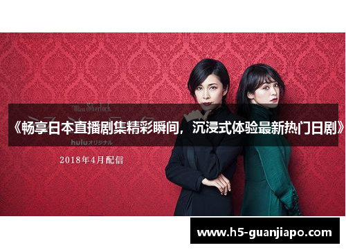 《畅享日本直播剧集精彩瞬间，沉浸式体验最新热门日剧》
