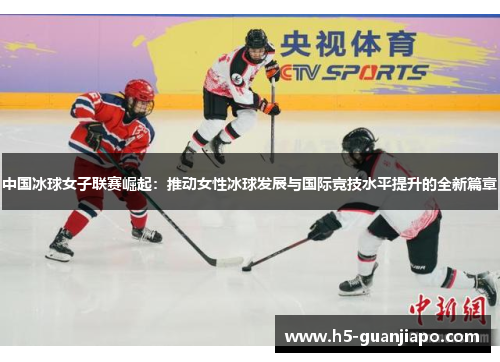 中国冰球女子联赛崛起：推动女性冰球发展与国际竞技水平提升的全新篇章
